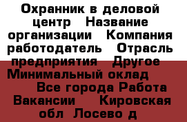 Охранник в деловой центр › Название организации ­ Компания-работодатель › Отрасль предприятия ­ Другое › Минимальный оклад ­ 24 000 - Все города Работа » Вакансии   . Кировская обл.,Лосево д.